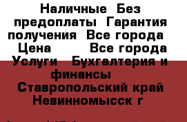 Наличные. Без предоплаты. Гарантия получения. Все города. › Цена ­ 15 - Все города Услуги » Бухгалтерия и финансы   . Ставропольский край,Невинномысск г.